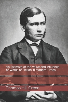 An Estimate of the Value and Influence of Works of Fiction in Modern Times by Thomas Hill Green