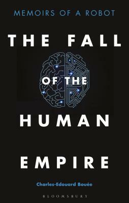 The Fall of the Human Empire: Memoirs of a Robot by Charles-Edouard Bouée