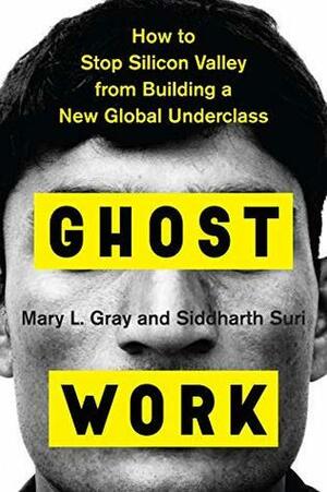 Ghost Work: How to Stop Silicon Valley from Building a New Global Underclass by Siddharth Suri, Mary L. Gray