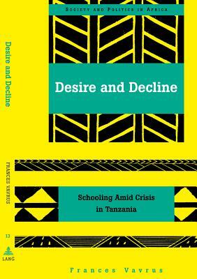 Desire and Decline: Schooling Amid Crisis in Tanzania by Frances Vavrus