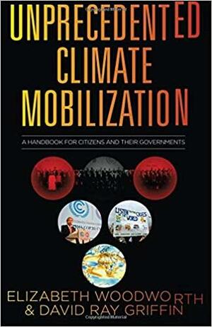 Unprecedented Climate Mobilization: A Handbook for Citizens and Their Governments by Elizabeth Woodworth, David Ray Griffin