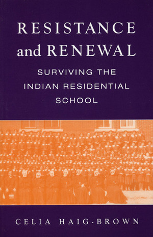 Resistance and Renewal: Surviving the Indian Residential School by Celia Haig-Brown