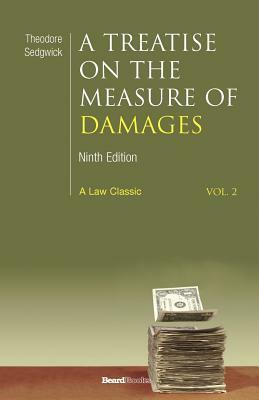 A Treatise on the Measure of Damages: Or an Inquiry Into the Principles Which Govern the Amount of Pecuniary Compensation Awarded by Courts of Justice by Theodore Sedgwick