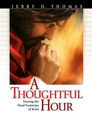 A Thoughtful Hour: Tracing the Final Footsteps of Jesus by Jerry D. Thomas