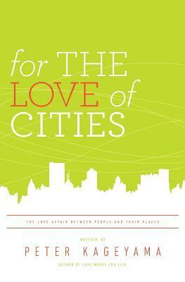 For the Love of Cities: The love affair between people and their places by Peter Kageyama