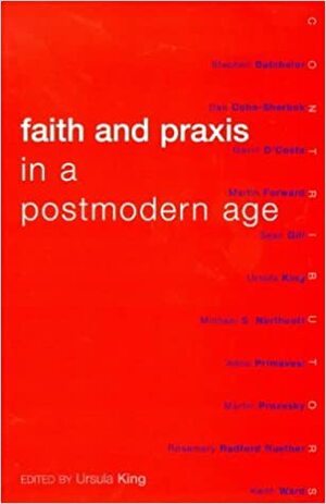 Faith And Praxis In A Postmodern Age by Ursula King