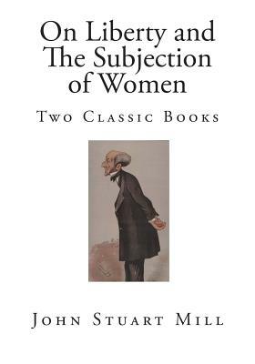 On Liberty and The Subjection of Women: Two Classic Books by John Stuart Mill