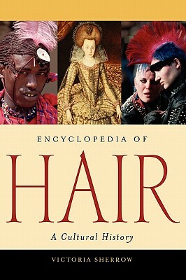 Encyclopedia of Hair: A Cultural History, 2nd Edition by Victoria Sherrow