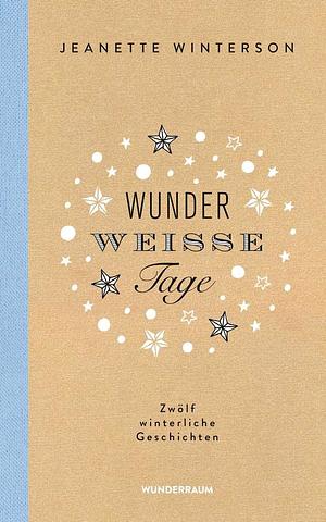 Wunderweiße Tage. Zwölf winterliche Geschichten by Jeanette Winterson
