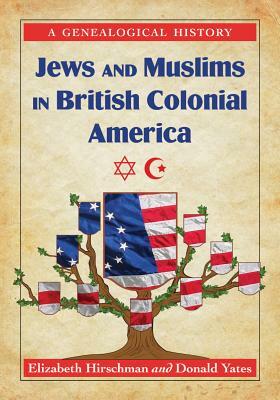 Jews and Muslims in British Colonial America: A Genealogical History by Donald N. Yates, Elizabeth Caldwell Hirschman