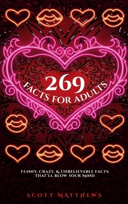 269 Facts For Adults - Funny, Crazy, And Unbelievable Facts That'll Blow Your Mind by Scott Matthews