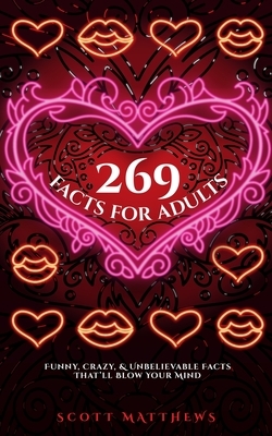 269 Facts For Adults - Funny, Crazy, And Unbelievable Facts That'll Blow Your Mind by Scott Matthews