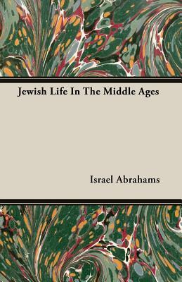 Jewish Life in the Middle Ages by Israel Abrahams