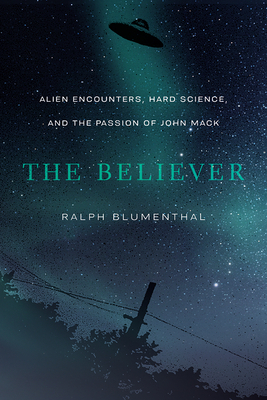 The Believer: Alien Encounters, Hard Science, and the Passion of John Mack by Ralph Blumenthal