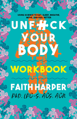 Unfuck Your Body Workbook: Using Science to Reconnect Your Body and Mind to Eat, Sleep, Breathe, Move, and Feel Better by Faith G. Harper