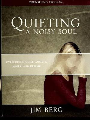 Quieting a Noisy Soul Kit: Overcoming Guilt, Anxiety, Anger, and Despair by Jim Berg