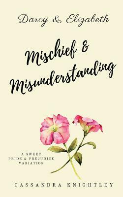 Darcy and Elizabeth: Mischief and Misunderstanding: A Sweet Pride and Prejudice Variation by Cassandra Knightley, A. Lady