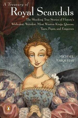 A Treasury of Royal Scandals: The Shocking True Stories of History's Wickedest, Weirdest, Most Wanton Kings, Queens, Tsars, Popes, and Emperors by Michael Farquhar