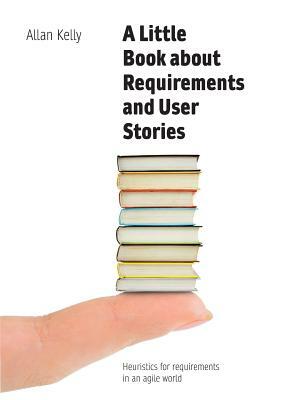 A Little Book of Requirements & User Stories by Allan Kelly