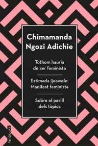 Tothom hauria de ser feminista / Estimada Ijeawele: Manifest feminista / Sobre el perill dels tòpics by Chimamanda Ngozi Adichie