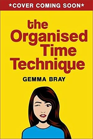 The Organised Time Technique: How to Get Your Life Running Like Clockwork by Gemma Bray