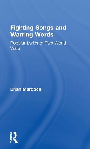 Fighting Songs and Warring Words: Popular Lyrics of Two World Wars by Brian Murdoch