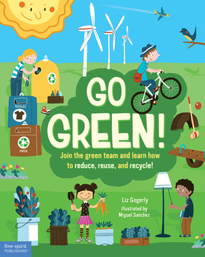 Go Green!: Join the Green Team and Learn How to Reduce, Reuse, and Recycle! by Liz Gogerly