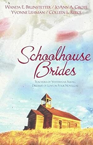 Schoolhouse Brides: Teachers of Yesteryear Fulfill Dreams of Love in Four Novellas by Wanda E. Brunstetter, Yvonne Lehman, Colleen L. Reece, JoAnn A. Grote