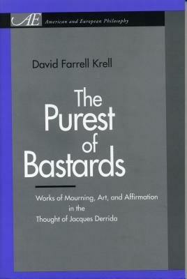 The Purest of Bastards: Works of Mourning, Art, and Affirmation in the Thought of Jacques Derrida by David Farrell Krell
