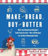 Make the Bread, Buy the Butter: What You Should and Shouldn't Cook from Scratch -- Over 120 Recipes for the Best Homemade Foods by Jennifer Reese