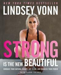 Strong Is the New Beautiful: Embrace Your Natural Beauty, Eat Clean, and Harness Your Power by Lindsey Vonn