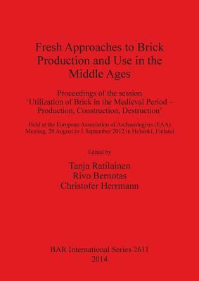 Fresh Approaches to Brick Production and Use in the Middle Ages: Proceedings of the session 'Utilization of Brick in the Medieval Period - Production, by 