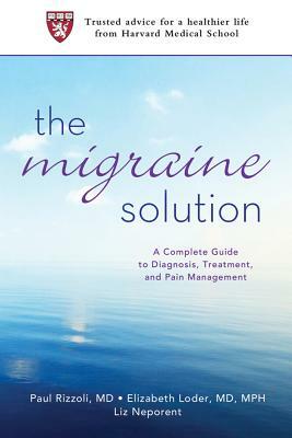 The Migraine Solution: A Complete Guide to Diagnosis, Treatment, and Pain Management by Elizabeth Loder, Liz Neporent, Paul Rizzoli