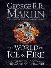The World of Ice and Fire: The Untold History of Westeros and the Game of Thrones by Linda Antonsson, Elio M. García Jr., George R.R. Martin