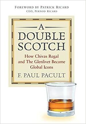 A Double Scotch: How Chivas Regal and The Glenlivet Became Global Icons: How Chivas Regal and the Glenlivet Became Global Icons by F. Paul Pacult