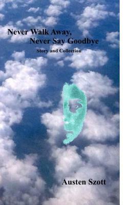 Never Walk Away, Never Say Goodbye -- Story and Collection by Austen Szott