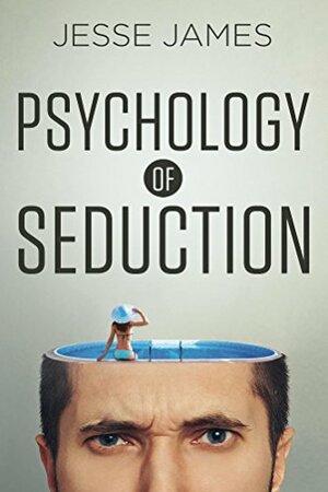 Psychology of Seduction: Seduce Women Using Evolutionary and Social Psychology by Jesse James