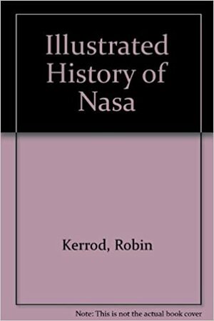The Illustrated History of NASA by Robin Kerrod