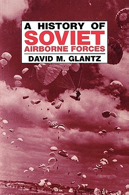 A History of Soviet Airborne Forces by David M. Glantz