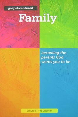 Gospel Centered Family, 3: Becoming the Parents God Wants You to Be by Tim Chester, Ed Moll