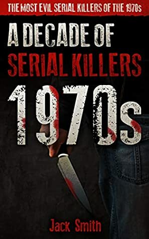 1970s - A Decade of Serial Killers: The Most Evil Serial Killers of the 1970s (American Serial Killer Antology by Decade Book 2) by Jack Smith