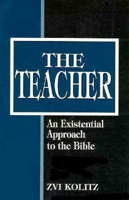 The Teacher: An Existential Approach to the Bible by Zvi Kolitz