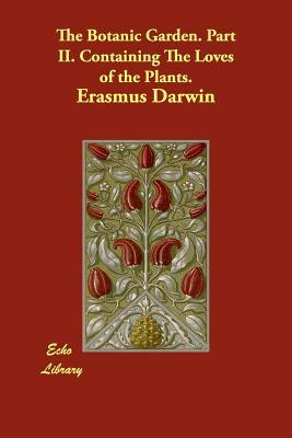 The Botanic Garden. Part II. Containing The Loves of the Plants. by Erasmus Darwin