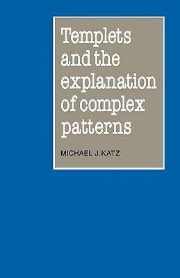 Templets and the Explanation of Complex Patterns by Michael J. Katz