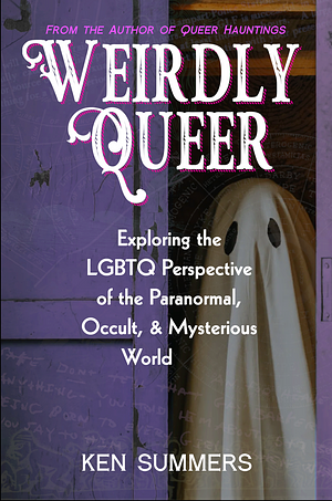 Weirdly Queer: An LGBTQ Perspective on the Paranormal, Occult, & Mysterious World by Ken Summers