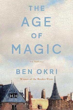 The Age of Magic: A Novel by Ben Okri, Ben Okri
