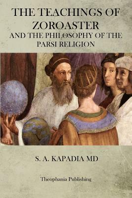 The Teachings of Zoroaster by S. a. Kapadia