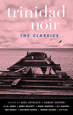 Trinidad Noir: The Classics by Robert Antoni, Earl Lovelace