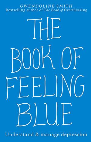 The Book of Feeling Blue: Understand & manage depression by Gwendoline Smith