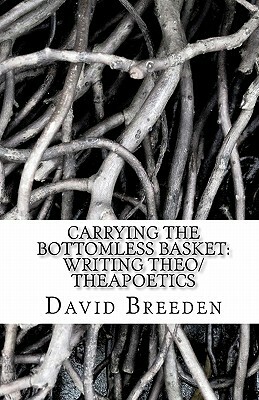 Carrying the bottomless basket writing theo/theapoetics by David Breeden